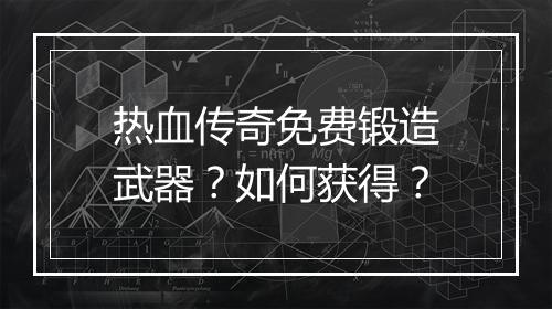 热血传奇免费锻造武器？如何获得？