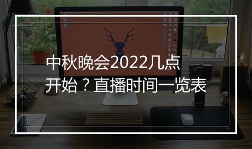 中秋晚会2022几点开始？直播时间一览表