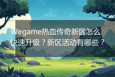 Wegame热血传奇新区怎么快速升级？新区活动有哪些？