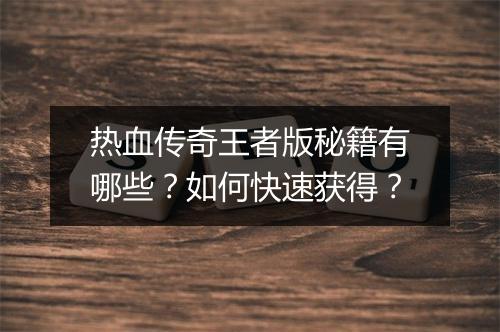 热血传奇王者版秘籍有哪些？如何快速获得？