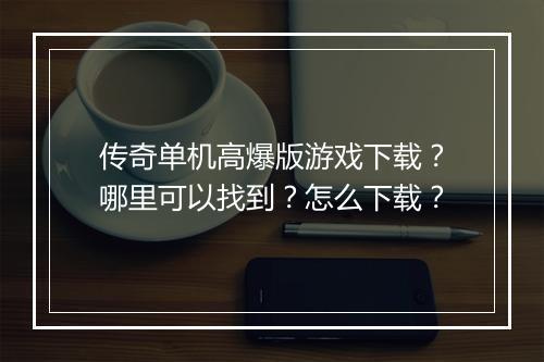 传奇单机高爆版游戏下载？哪里可以找到？怎么下载？