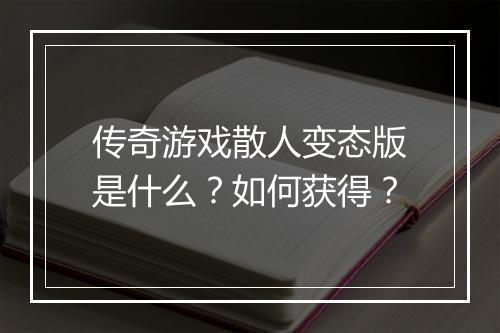 传奇游戏散人变态版是什么？如何获得？