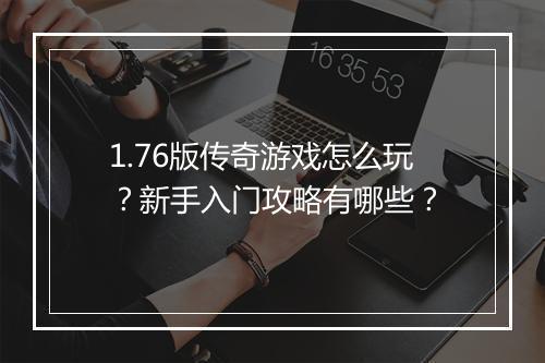 1.76版传奇游戏怎么玩？新手入门攻略有哪些？