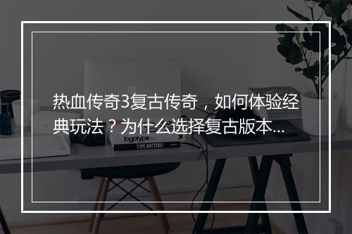 热血传奇3复古传奇，如何体验经典玩法？为什么选择复古版本？