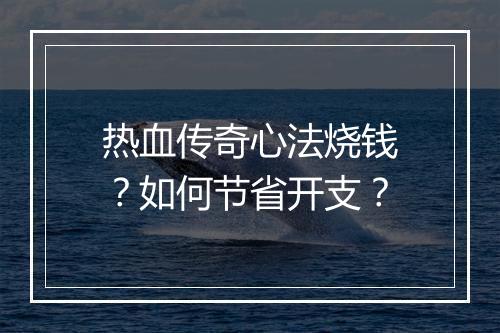 热血传奇心法烧钱？如何节省开支？