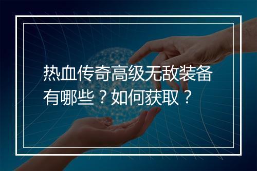 热血传奇高级无敌装备有哪些？如何获取？