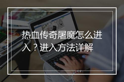 热血传奇屠魔怎么进入？进入方法详解