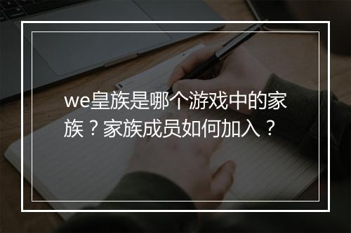 we皇族是哪个游戏中的家族？家族成员如何加入？