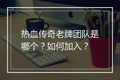 热血传奇老牌团队是哪个？如何加入？