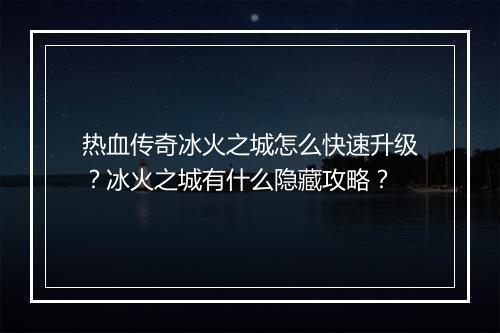 热血传奇冰火之城怎么快速升级?冰火之城有什么隐藏攻略?