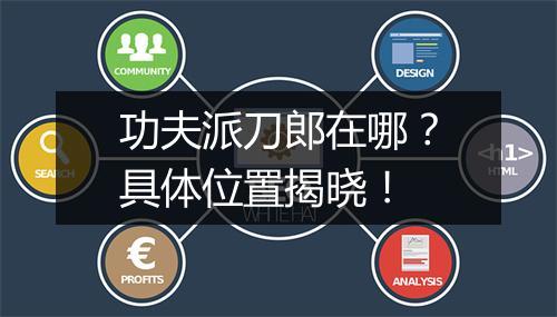 功夫派刀郎在哪？具体位置揭晓！