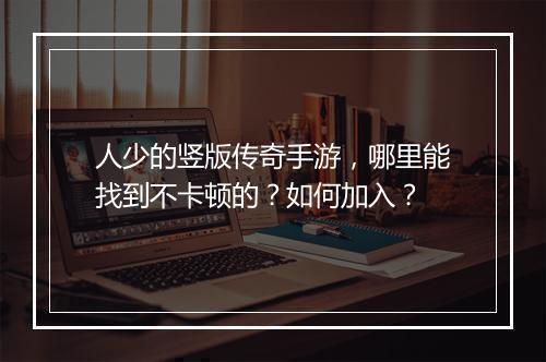 人少的竖版传奇手游，哪里能找到不卡顿的？如何加入？