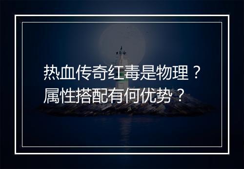 热血传奇红毒是物理？属性搭配有何优势？