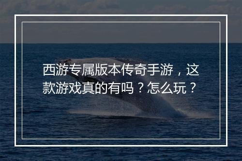 西游专属版本传奇手游，这款游戏真的有吗？怎么玩？
