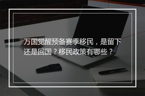 万国觉醒预备赛季移民，是留下还是回国？移民政策有哪些？