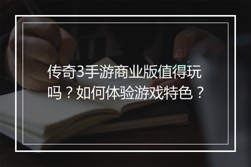 传奇3手游商业版值得玩吗？如何体验游戏特色？