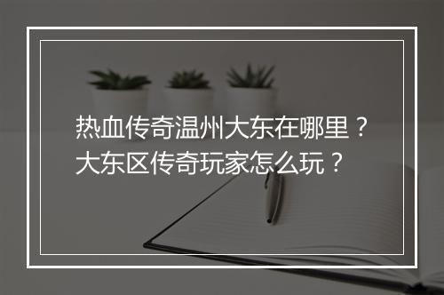 热血传奇温州大东在哪里？大东区传奇玩家怎么玩？
