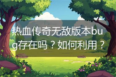 热血传奇无敌版本bug存在吗？如何利用？