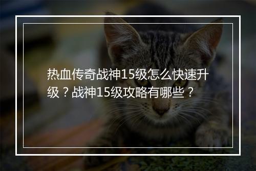 热血传奇战神15级怎么快速升级？战神15级攻略有哪些？
