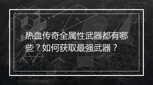 热血传奇全属性武器都有哪些？如何获取最强武器？