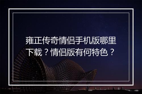雍正传奇情侣手机版哪里下载？情侣版有何特色？