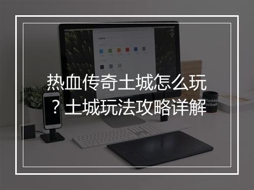 热血传奇土城怎么玩？土城玩法攻略详解