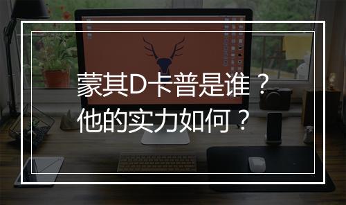 蒙其D卡普是谁？他的实力如何？