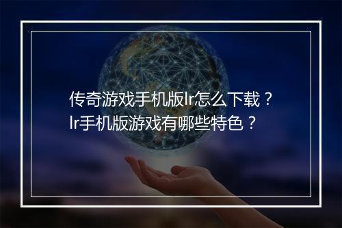 传奇游戏手机版lr怎么下载？lr手机版游戏有哪些特色？