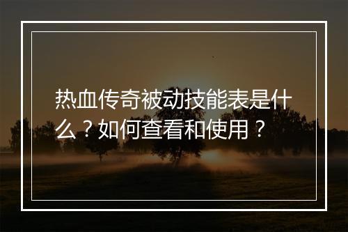 热血传奇被动技能表是什么？如何查看和使用？