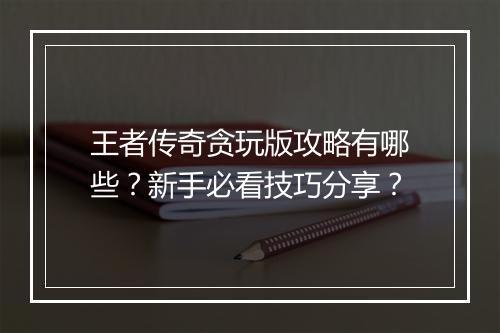 王者传奇贪玩版攻略有哪些？新手必看技巧分享？