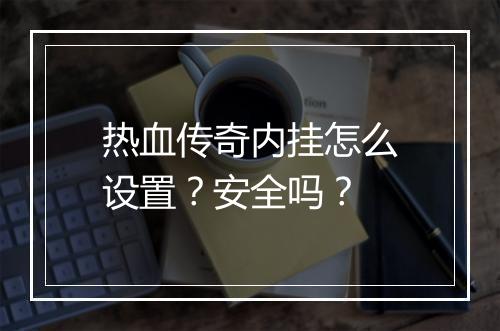 热血传奇内挂怎么设置？安全吗？