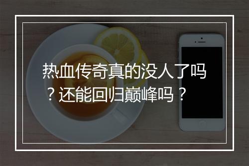 热血传奇真的没人了吗？还能回归巅峰吗？