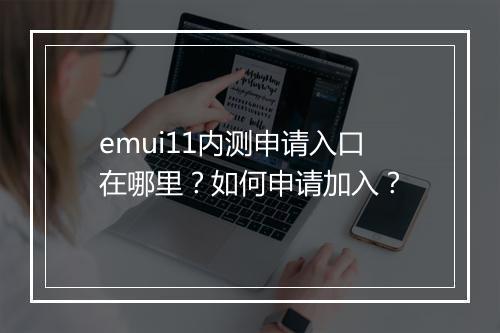 emui11内测申请入口在哪里？如何申请加入？