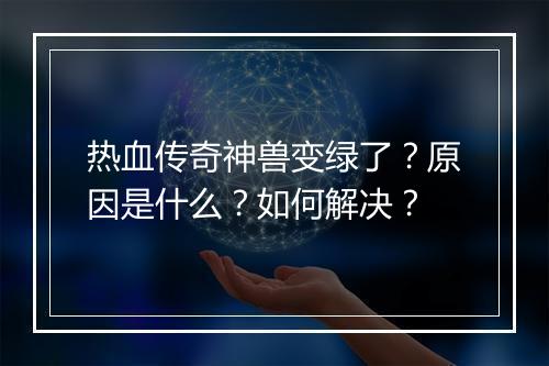 热血传奇神兽变绿了？原因是什么？如何解决？
