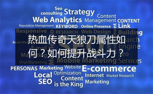 热血传奇天狼刀属性如何？如何提升战斗力？