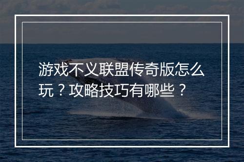 游戏不义联盟传奇版怎么玩？攻略技巧有哪些？