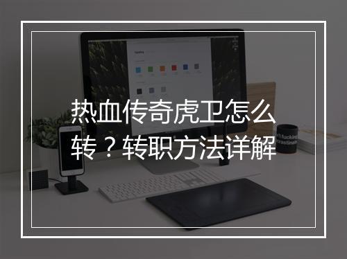 热血传奇虎卫怎么转？转职方法详解
