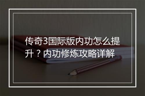 传奇3国际版内功怎么提升？内功修炼攻略详解