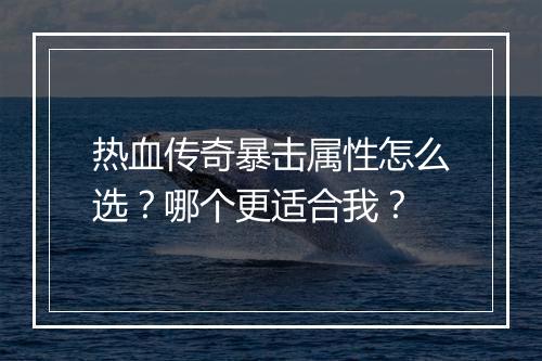 热血传奇暴击属性怎么选？哪个更适合我？