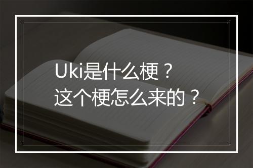 Uki是什么梗？这个梗怎么来的？