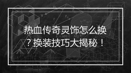 热血传奇灵饰怎么换？换装技巧大揭秘！