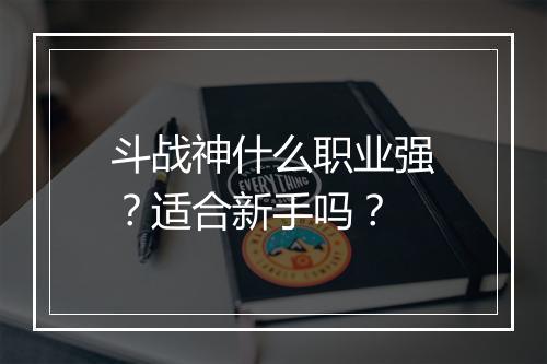 斗战神什么职业强？适合新手吗？