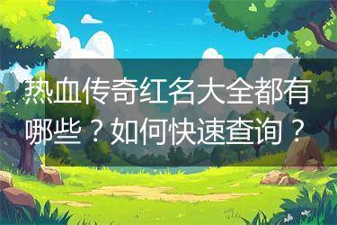 热血传奇红名大全都有哪些？如何快速查询？
