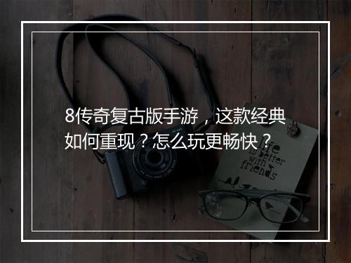 8传奇复古版手游，这款经典如何重现？怎么玩更畅快？