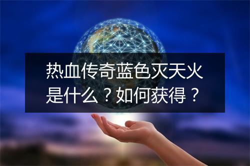 热血传奇蓝色灭天火是什么？如何获得？