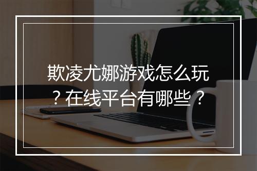 欺凌尤娜游戏怎么玩？在线平台有哪些？