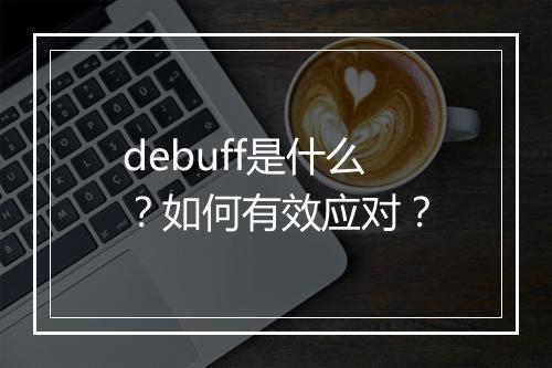 debuff是什么？如何有效应对？