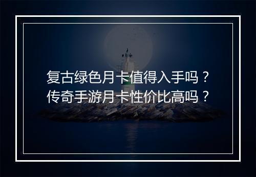复古绿色月卡值得入手吗？传奇手游月卡性价比高吗？