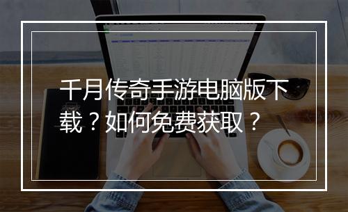 千月传奇手游电脑版下载？如何免费获取？
