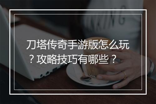 刀塔传奇手游版怎么玩？攻略技巧有哪些？
